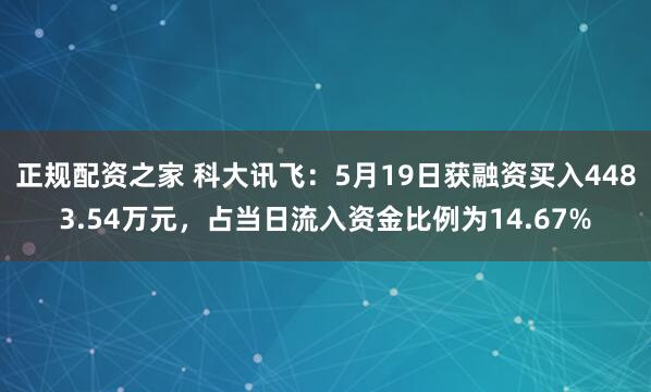 正规配资之家 科大讯飞：5月19日获融资买入4483.54万元，占当日流入资金比例为14.67%