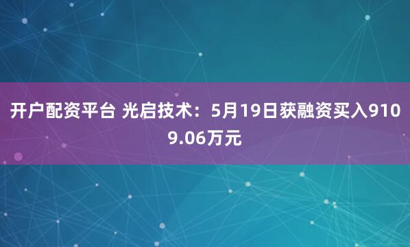 开户配资平台 光启技术：5月19日获融资买入9109.06万元